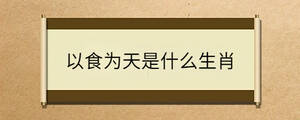 以食為天是什么生肖
