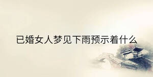 已婚女人夢(mèng)見(jiàn)下雨預(yù)示著什么