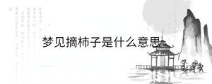 夢(mèng)見(jiàn)摘柿子是什么意思