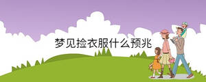 夢(mèng)見(jiàn)撿衣服什么預(yù)兆