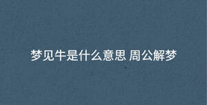 夢(mèng)見牛是什么意思 周公解夢(mèng)