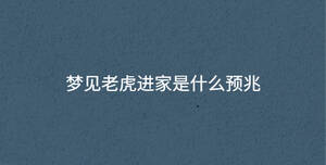 夢(mèng)見老虎進(jìn)家是什么預(yù)兆