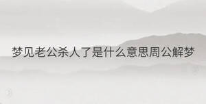 夢(mèng)見老公殺人了是什么意思周公解夢(mèng)