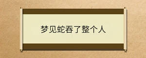夢(mèng)見(jiàn)蛇吞了整個(gè)人