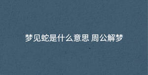 夢(mèng)見(jiàn)蛇是什么意思 周公解夢(mèng)