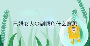 已婚女人夢到鱷魚什么意思