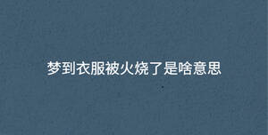 夢(mèng)到衣服被火燒了是啥意思