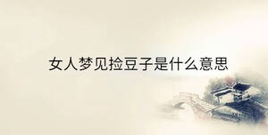 女人夢(mèng)見撿豆子是什么意思