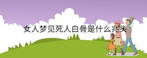 女人夢(mèng)見死人白骨是什么兆頭
