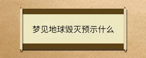 夢(mèng)見(jiàn)地球毀滅預(yù)示什么