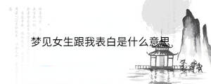 夢(mèng)見女生跟我表白是什么意思