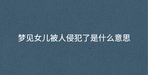 夢(mèng)見女兒被人侵犯了是什么意思
