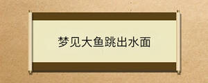 夢(mèng)見大魚跳出水面
