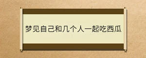 夢見自己和幾個人一起吃西瓜