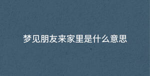 夢(mèng)見(jiàn)朋友來(lái)家里是什么意思