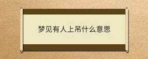 夢(mèng)見(jiàn)有人上吊什么意思