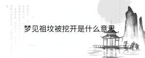 夢(mèng)見(jiàn)祖墳被挖開(kāi)是什么意思
