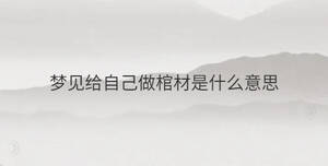 夢(mèng)見給自己做棺材是什么意思