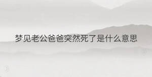 夢(mèng)見老公爸爸突然死了是什么意思