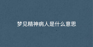 夢(mèng)見精神病人是什么意思
