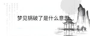 夢(mèng)見(jiàn)鍋破了是什么意思