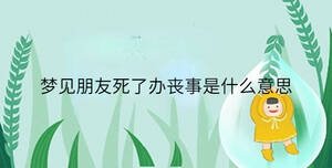 夢(mèng)見朋友死了辦喪事是什么意思