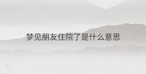 夢(mèng)見朋友住院了是什么意思