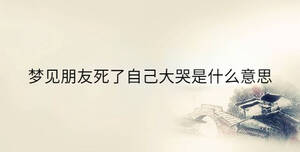夢(mèng)見朋友死了自己大哭是什么意思