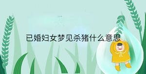 已婚婦女夢(mèng)見(jiàn)殺豬什么意思