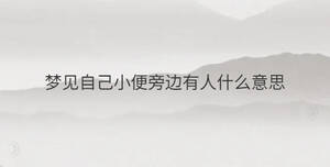 夢(mèng)見(jiàn)自己小便旁邊有人什么意思