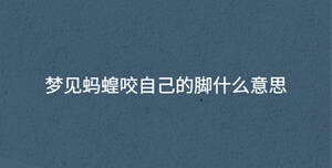 夢(mèng)見螞蝗咬自己的腳什么意思