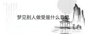 夢(mèng)見(jiàn)別人做受是什么意思