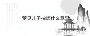 夢(mèng)見兒子抽煙什么意思