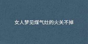 女人夢(mèng)見(jiàn)煤氣灶的火關(guān)不掉