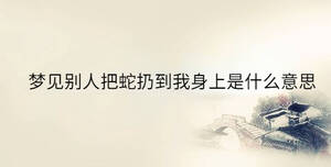 夢(mèng)見(jiàn)別人把蛇扔到我身上是什么意思