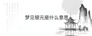 夢(mèng)見(jiàn)銀元是什么意思