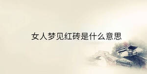 女人夢(mèng)見(jiàn)紅磚是什么意思