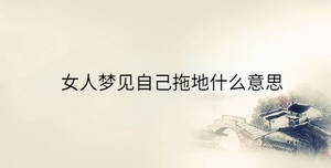 女人夢(mèng)見(jiàn)自己拖地什么意思