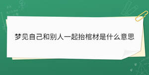 夢見自己和別人一起抬棺材是什么意思