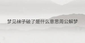 夢(mèng)見襪子破了是什么意思周公解夢(mèng)