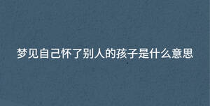 夢見自己懷了別人的孩子是什么意思