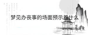 夢見辦喪事的場面預示著什么