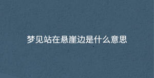 夢(mèng)見(jiàn)站在懸崖邊是什么意思