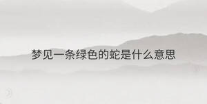 夢(mèng)見(jiàn)一條綠色的蛇是什么意思