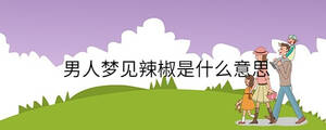男人夢(mèng)見辣椒是什么意思