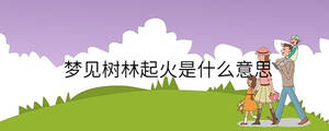夢(mèng)見(jiàn)樹(shù)林起火是什么意思