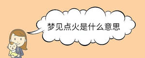 夢(mèng)見點(diǎn)火是什么意思