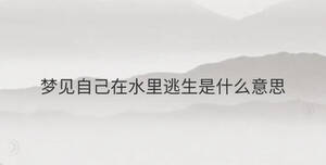 夢(mèng)見(jiàn)自己在水里逃生是什么意思