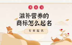 滋補營養(yǎng)的商標(biāo)怎么起名